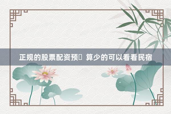 正规的股票配资预算少的可以看看民宿