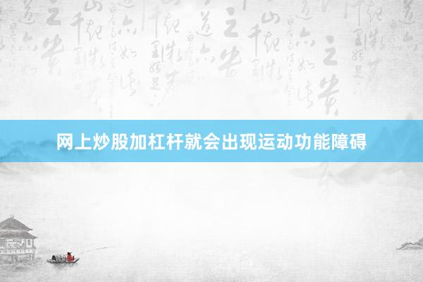网上炒股加杠杆就会出现运动功能障碍