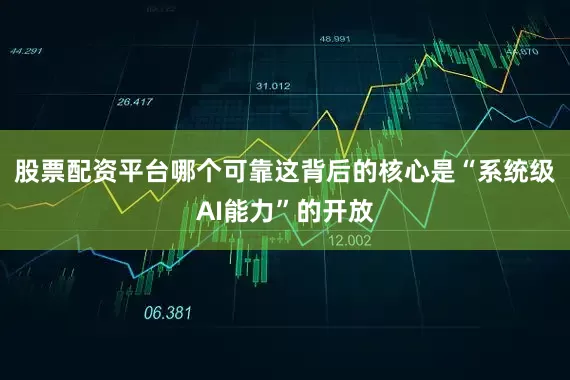 股票配资平台哪个可靠这背后的核心是“系统级AI能力”的开放