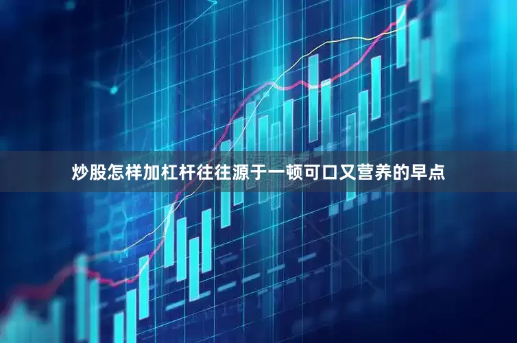 炒股怎样加杠杆往往源于一顿可口又营养的早点