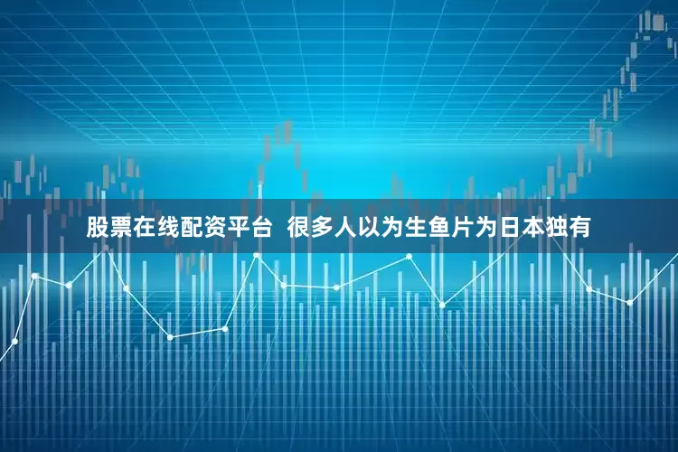 股票在线配资平台  很多人以为生鱼片为日本独有