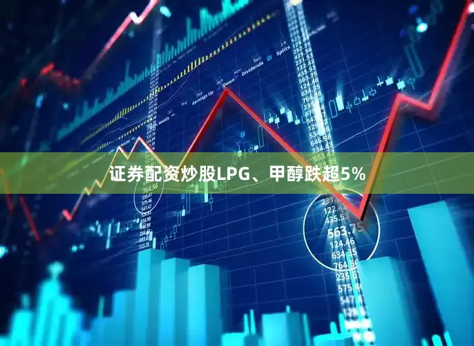 证券配资炒股LPG、甲醇跌超5%