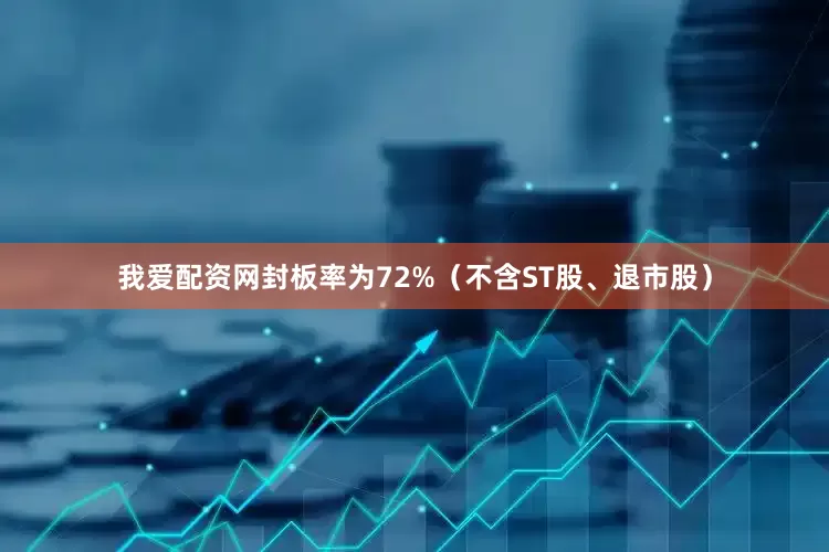 我爱配资网封板率为72%（不含ST股、退市股）