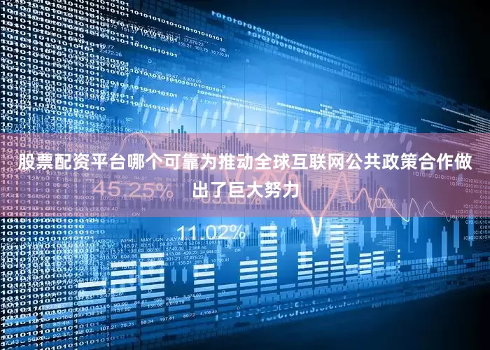 股票配资平台哪个可靠为推动全球互联网公共政策合作做出了巨大努力