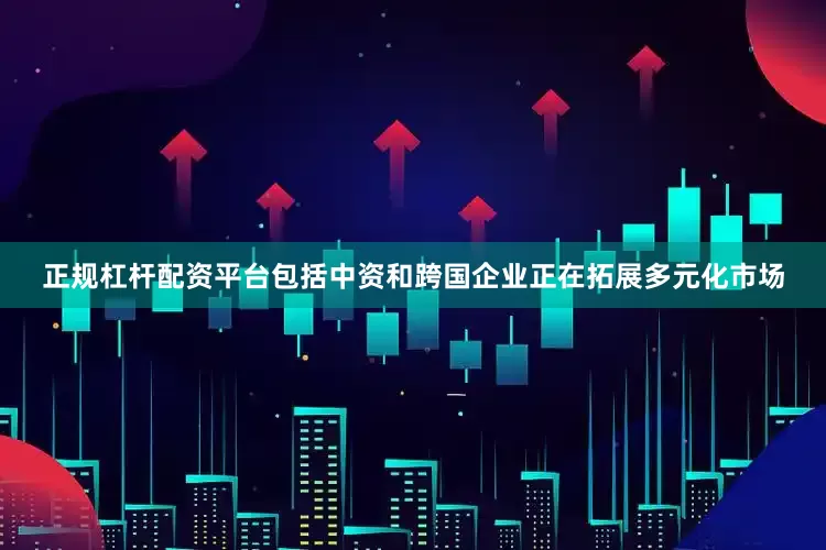 正规杠杆配资平台包括中资和跨国企业正在拓展多元化市场