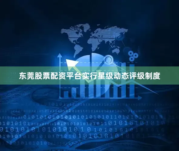 东莞股票配资平台实行星级动态评级制度