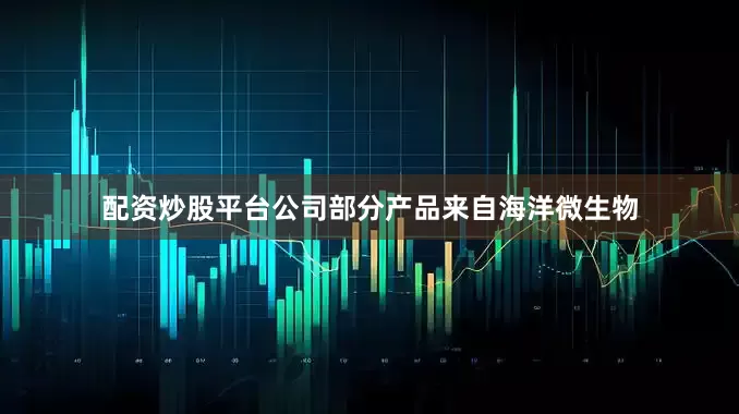 配资炒股平台公司部分产品来自海洋微生物