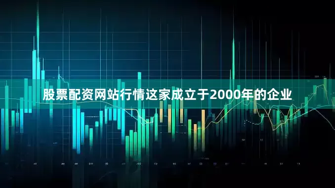 股票配资网站行情这家成立于2000年的企业