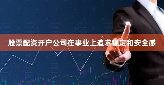 股票配资开户公司在事业上追求稳定和安全感