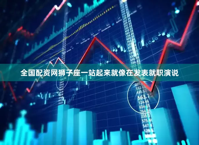 全国配资网狮子座一站起来就像在发表就职演说