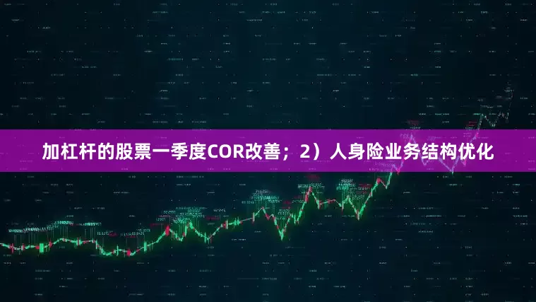 加杠杆的股票一季度COR改善；2）人身险业务结构优化