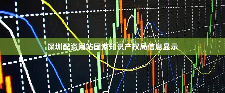 深圳配资网站国家知识产权局信息显示