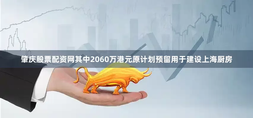 肇庆股票配资网其中2060万港元原计划预留用于建设上海厨房