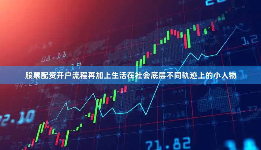 股票配资开户流程再加上生活在社会底层不同轨迹上的小人物