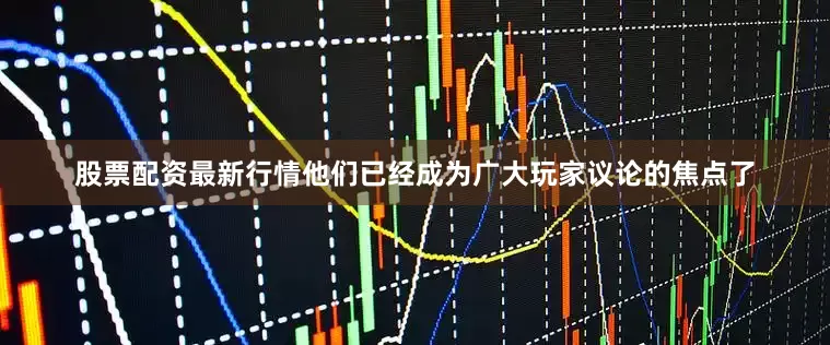 股票配资最新行情他们已经成为广大玩家议论的焦点了