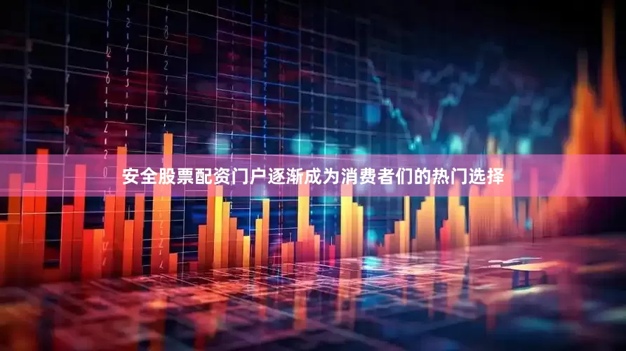 安全股票配资门户逐渐成为消费者们的热门选择
