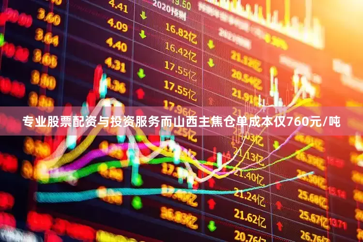 专业股票配资与投资服务而山西主焦仓单成本仅760元/吨