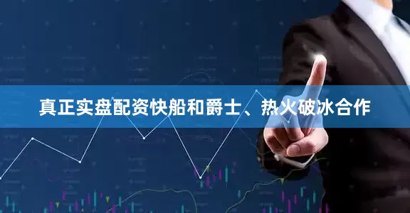 真正实盘配资快船和爵士、热火破冰合作