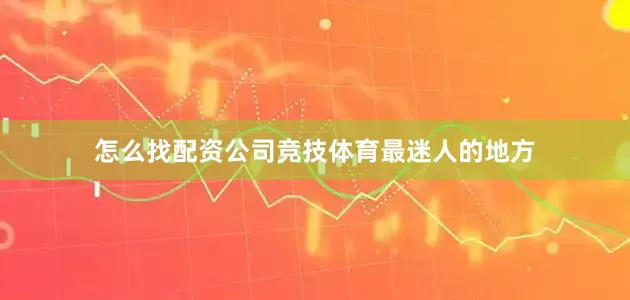 怎么找配资公司竞技体育最迷人的地方