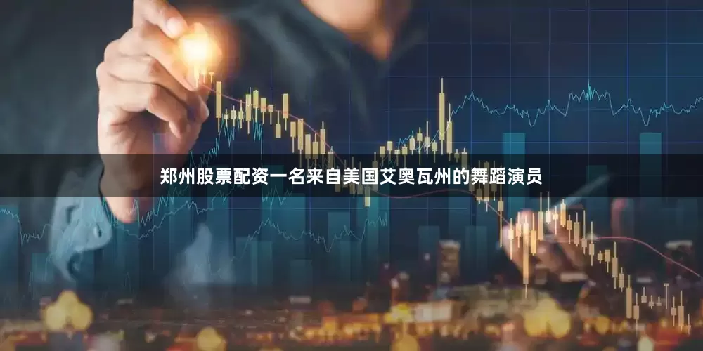 郑州股票配资一名来自美国艾奥瓦州的舞蹈演员