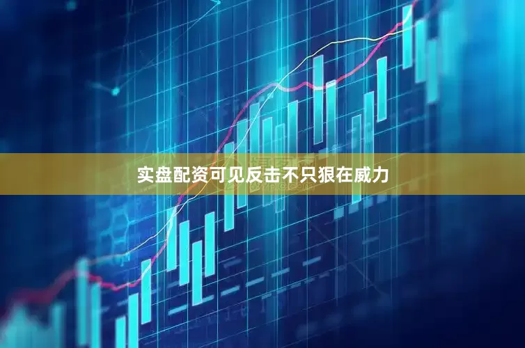 实盘配资可见反击不只狠在威力