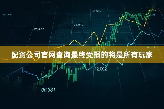 配资公司官网查询最终受损的将是所有玩家