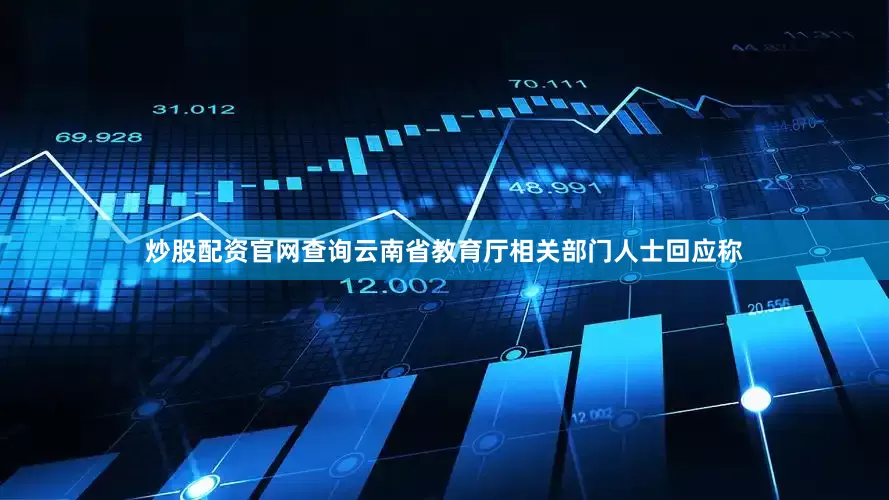 炒股配资官网查询云南省教育厅相关部门人士回应称