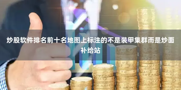 炒股软件排名前十名地图上标注的不是装甲集群而是炒面补给站