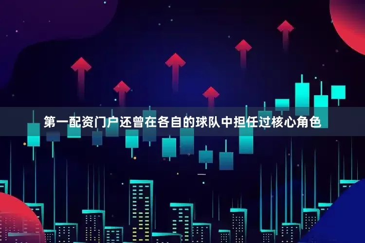 第一配资门户还曾在各自的球队中担任过核心角色