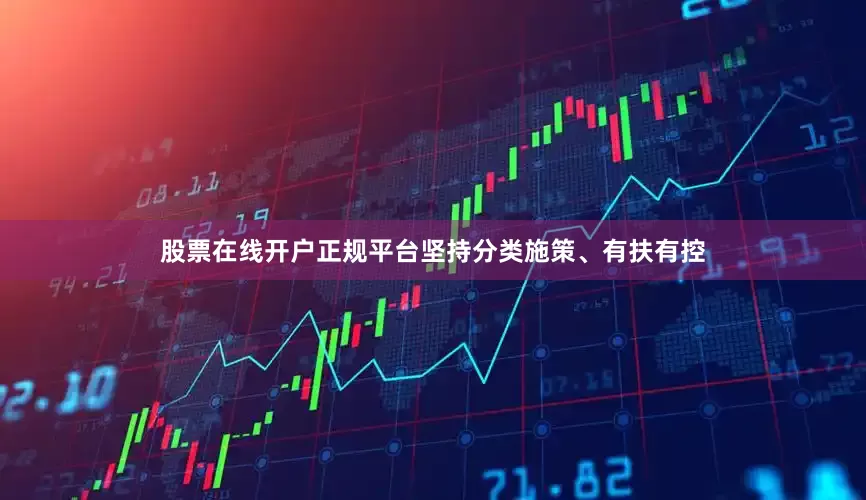 股票在线开户正规平台坚持分类施策、有扶有控