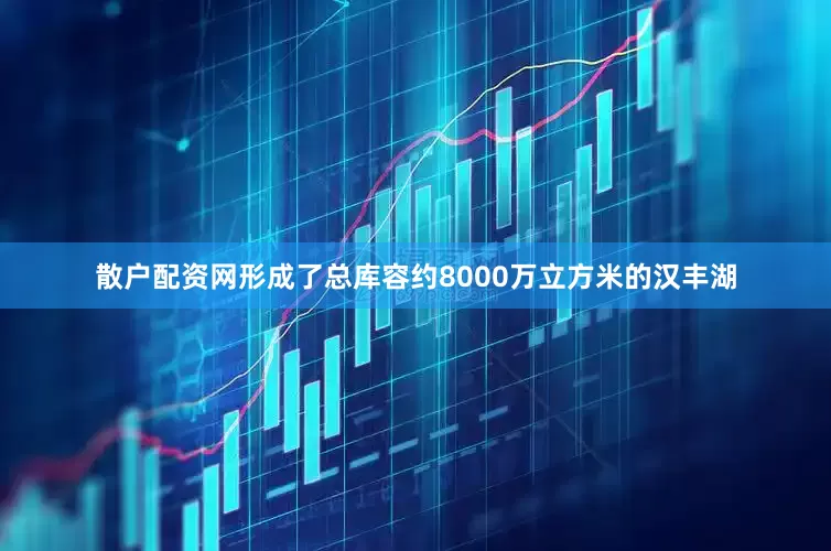 散户配资网形成了总库容约8000万立方米的汉丰湖