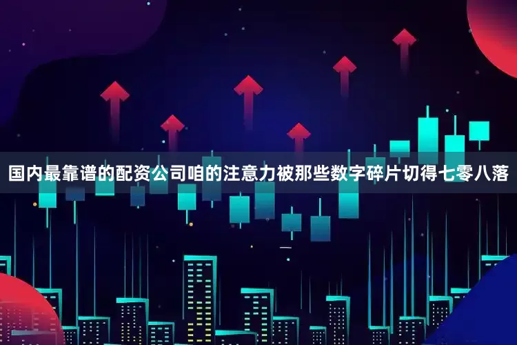 国内最靠谱的配资公司咱的注意力被那些数字碎片切得七零八落