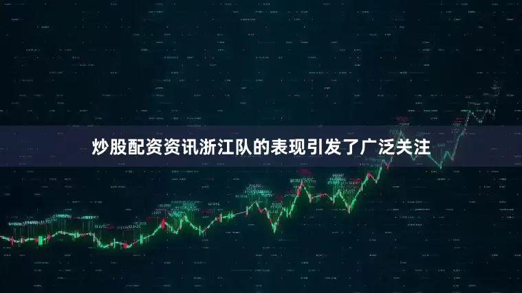 炒股配资资讯浙江队的表现引发了广泛关注