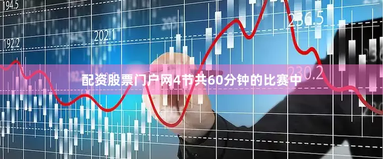 配资股票门户网4节共60分钟的比赛中