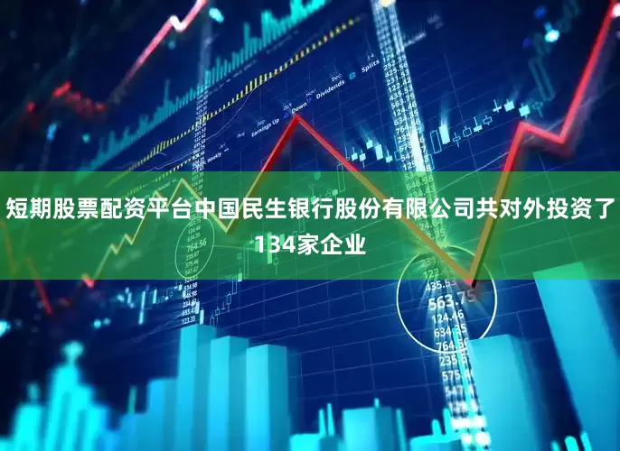 短期股票配资平台中国民生银行股份有限公司共对外投资了134家企业