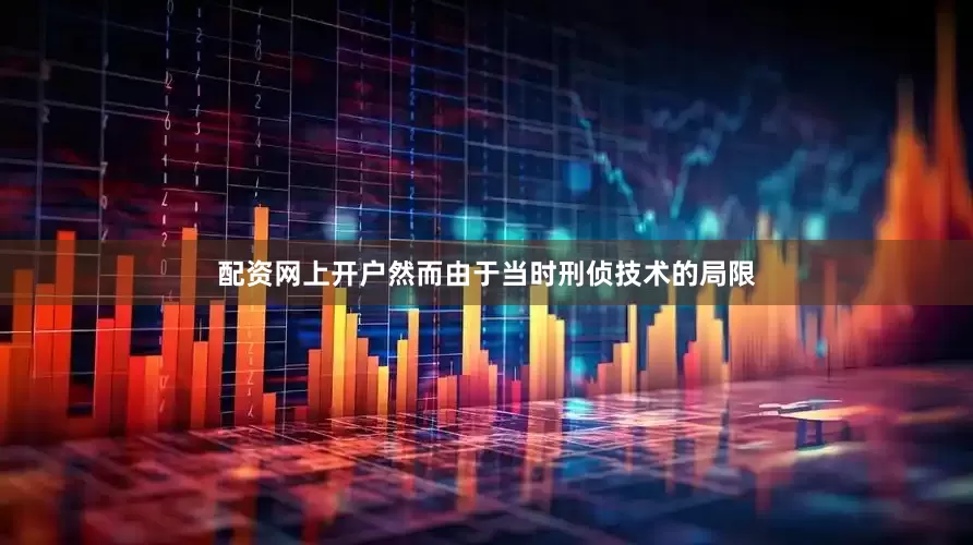 配资网上开户然而由于当时刑侦技术的局限