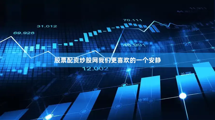 股票配资炒股网我们更喜欢的一个安静