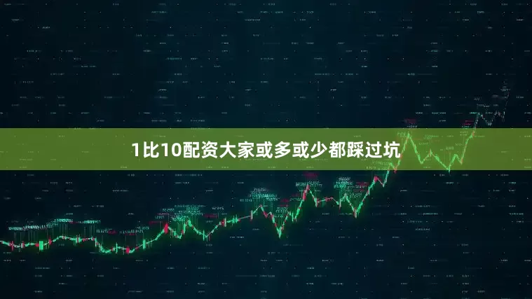 1比10配资大家或多或少都踩过坑