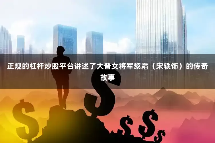 正规的杠杆炒股平台讲述了大晋女将军黎霜（宋轶饰）的传奇故事