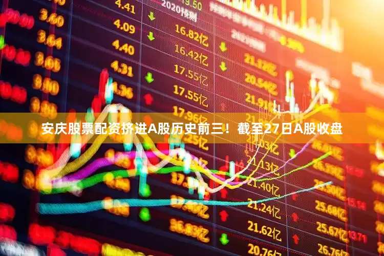 安庆股票配资挤进A股历史前三！截至27日A股收盘
