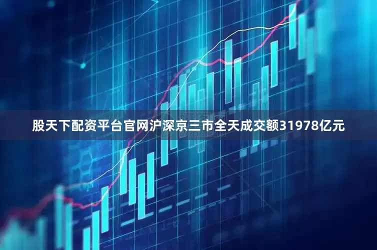 股天下配资平台官网沪深京三市全天成交额31978亿元