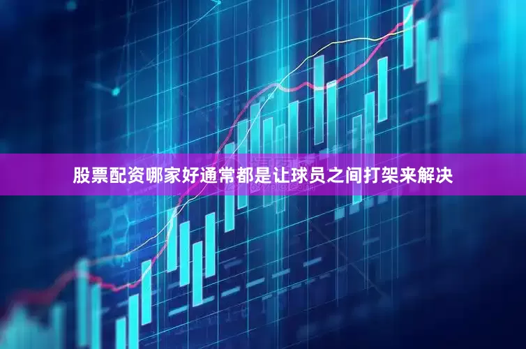 股票配资哪家好通常都是让球员之间打架来解决
