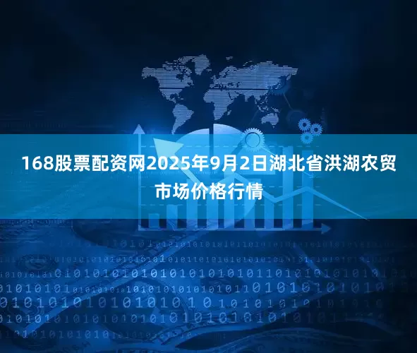 168股票配资网2025年9月2日湖北省洪湖农贸市场价格行情