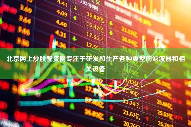北京网上炒股配资网专注于研发和生产各种类型的滤波器和相关设备
