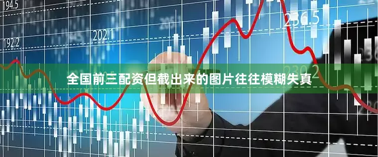 全国前三配资但截出来的图片往往模糊失真