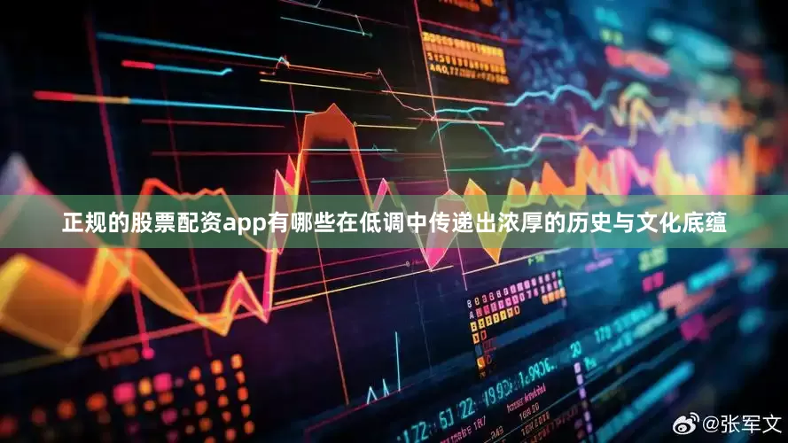 正规的股票配资app有哪些在低调中传递出浓厚的历史与文化底蕴