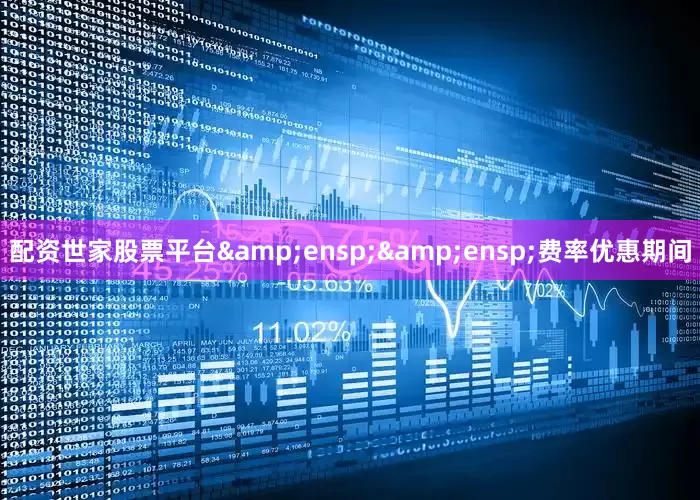 配资世家股票平台&ensp;&ensp;费率优惠期间
