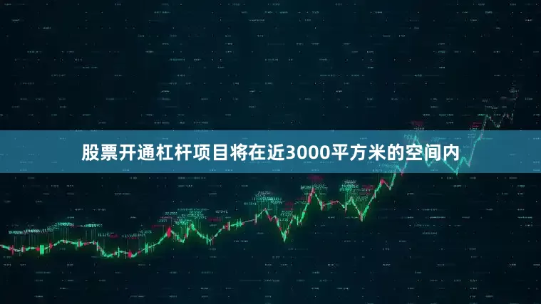 股票开通杠杆项目将在近3000平方米的空间内