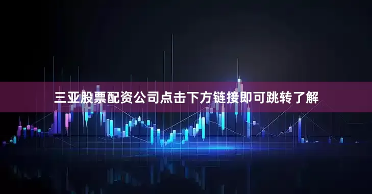 三亚股票配资公司点击下方链接即可跳转了解