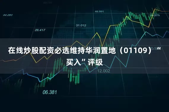 在线炒股配资必选维持华润置地（01109）“买入”评级